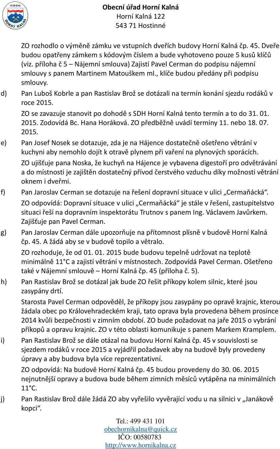 d) Pan Luboš Kobrle a pan Rastislav Brož se dotázali na termín konání sjezdu rodáků v roce 2015. ZO se zavazuje stanovit po dohodě s SDH Horní Kalná tento termín a to do 31. 01. 2015. Zodovídá Bc.