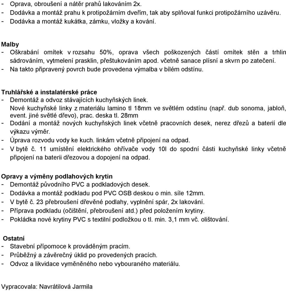 - Na takto připravený povrch bude provedena výmalba v bílém odstínu. Truhlářské a instalatérské práce - Demontáž a odvoz stávajících kuchyňských linek.