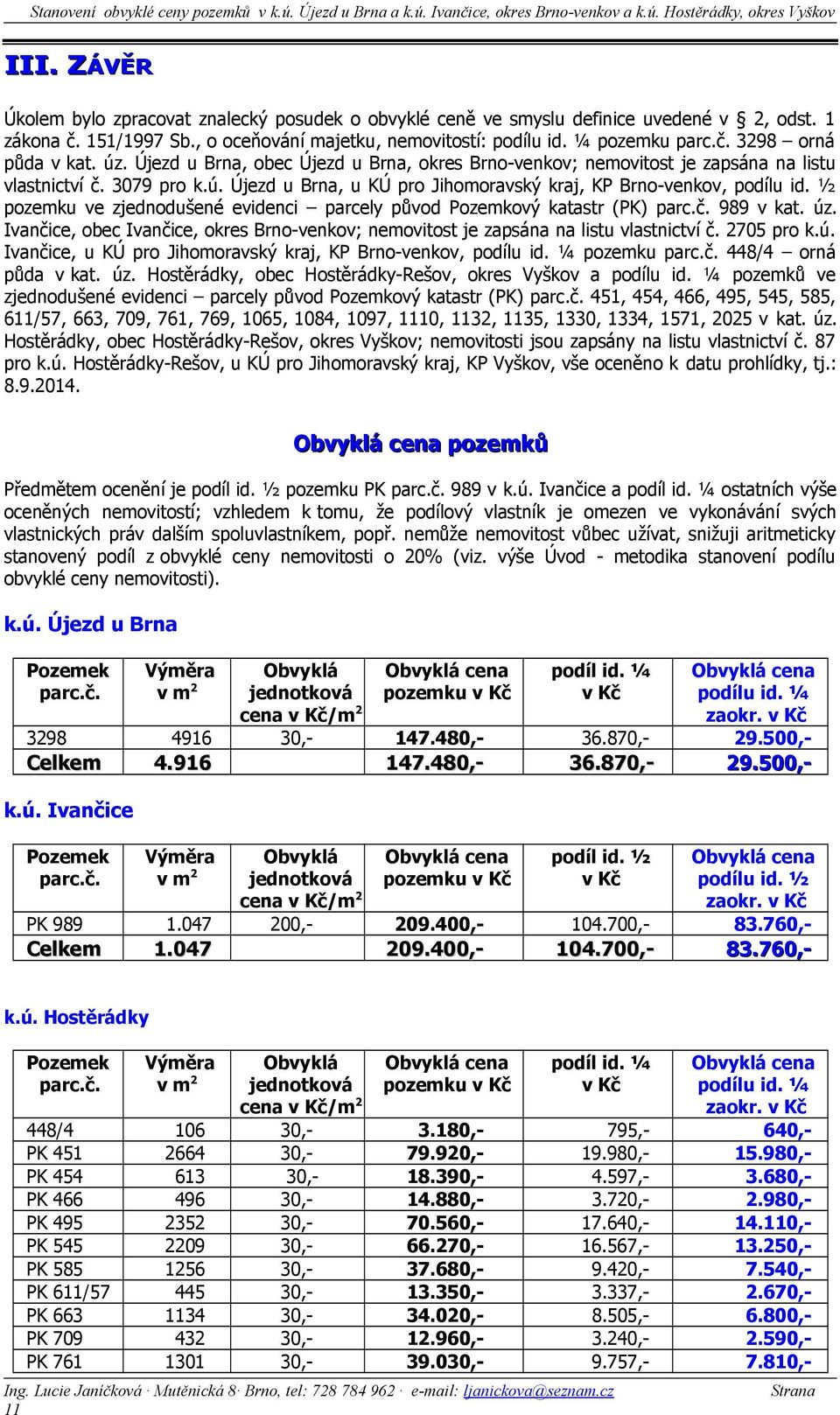 ½ pozemku ve zjednodušené evidenci parcely původ Pozemkový katastr () parc.č. 989 v kat. úz. Ivančice, obec Ivančice, okres Brno-venkov; nemovitost je zapsána na listu vlastnictví č. 2705 pro k.ú. Ivančice, u KÚ pro Jihomoravský kraj, KP Brno-venkov, podílu id.