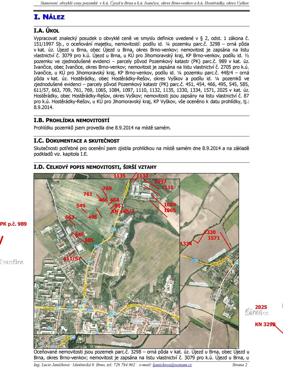 ½ pozemku ve zjednodušené evidenci parcely původ Pozemkový katastr () parc.č. 989 v kat. úz. Ivančice, obec Ivančice, okres Brno-venkov; nemovitost je zapsána na listu vlastnictví č. 2705 pro k.ú. Ivančice, u KÚ pro Jihomoravský kraj, KP Brno-venkov, podílu id.