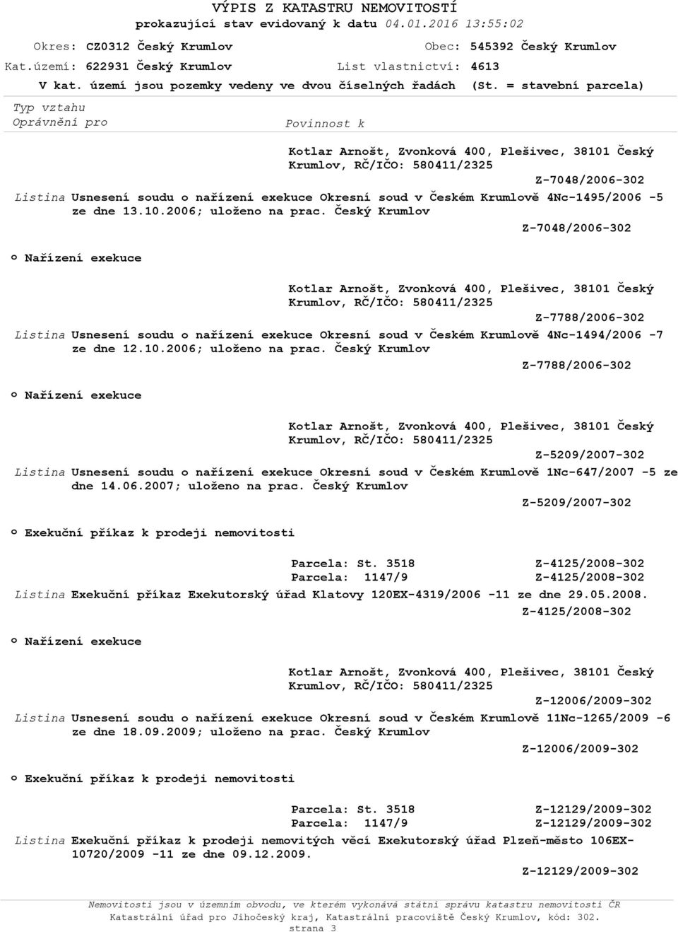 = stavební parcela) Ktlar Arnšt, Zvnkvá 400, Plešivec, 38101 Český Krumlv, RČ/IČO: 580411/2325 Z-7048/2006-302 Usnesení sudu nařízení exekuce Okresní sud v Českém Krumlvě 4Nc-1495/2006-5 ze dne 13.10.2006; ulžen na prac.