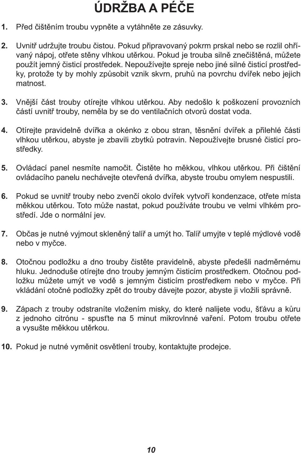 Nepoužívejte spreje nebo jiné silné čisticí prostředky, protože ty by mohly způsobit vznik skvrn, pruhů na povrchu dvířek nebo jejich matnost. 3. Vnější část trouby otírejte vlhkou utěrkou.