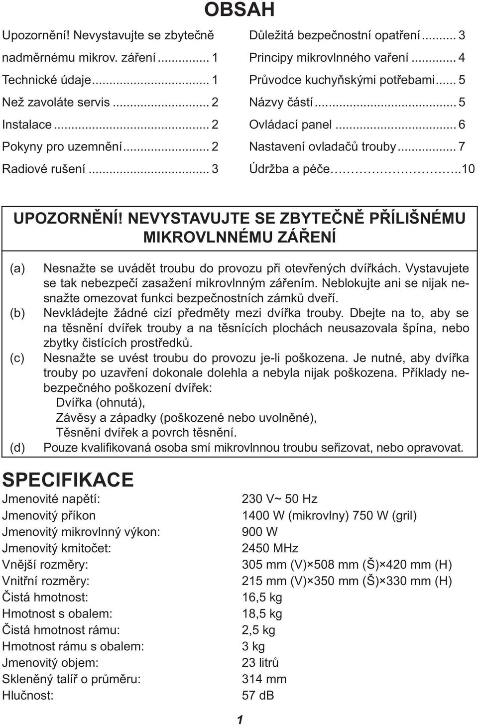 NEVYSTAVUJTE SE ZBYTEČNĚ PŘÍLIŠNÉMU MIKROVLNNÉMU ZÁŘENÍ (a) (b) (c) (d) Nesnažte se uvádět troubu do provozu při otevřených dvířkách. Vystavujete se tak nebezpečí zasažení mikrovlnným zářením.