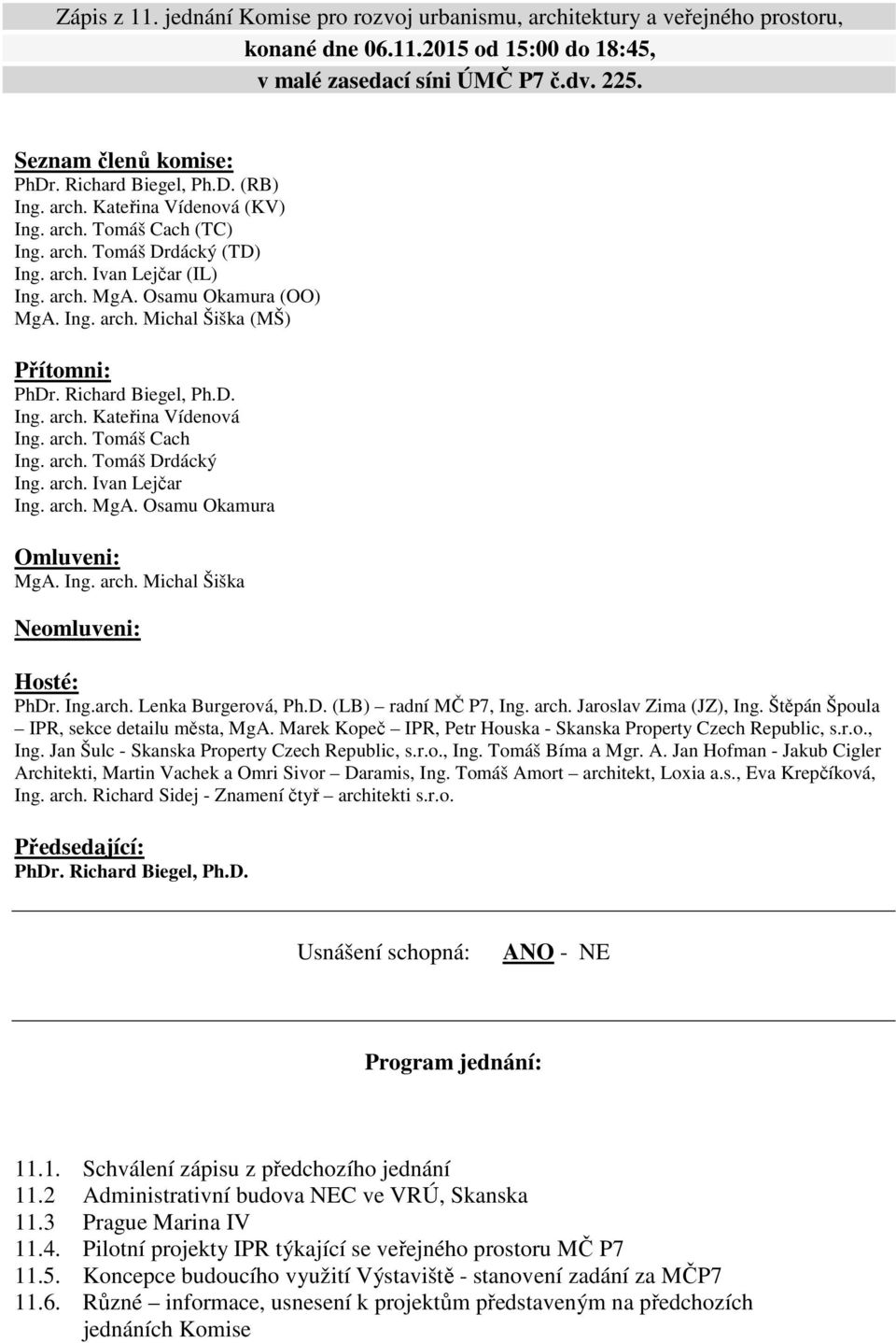 Richard Biegel, Ph.D. Ing. arch. Kateřina Vídenová Ing. arch. Tomáš Cach Ing. arch. Tomáš Drdácký Ing. arch. Ivan Lejčar Ing. arch. MgA. Osamu Okamura Omluveni: MgA. Ing. arch. Michal Šiška Neomluveni: Hosté: PhDr.