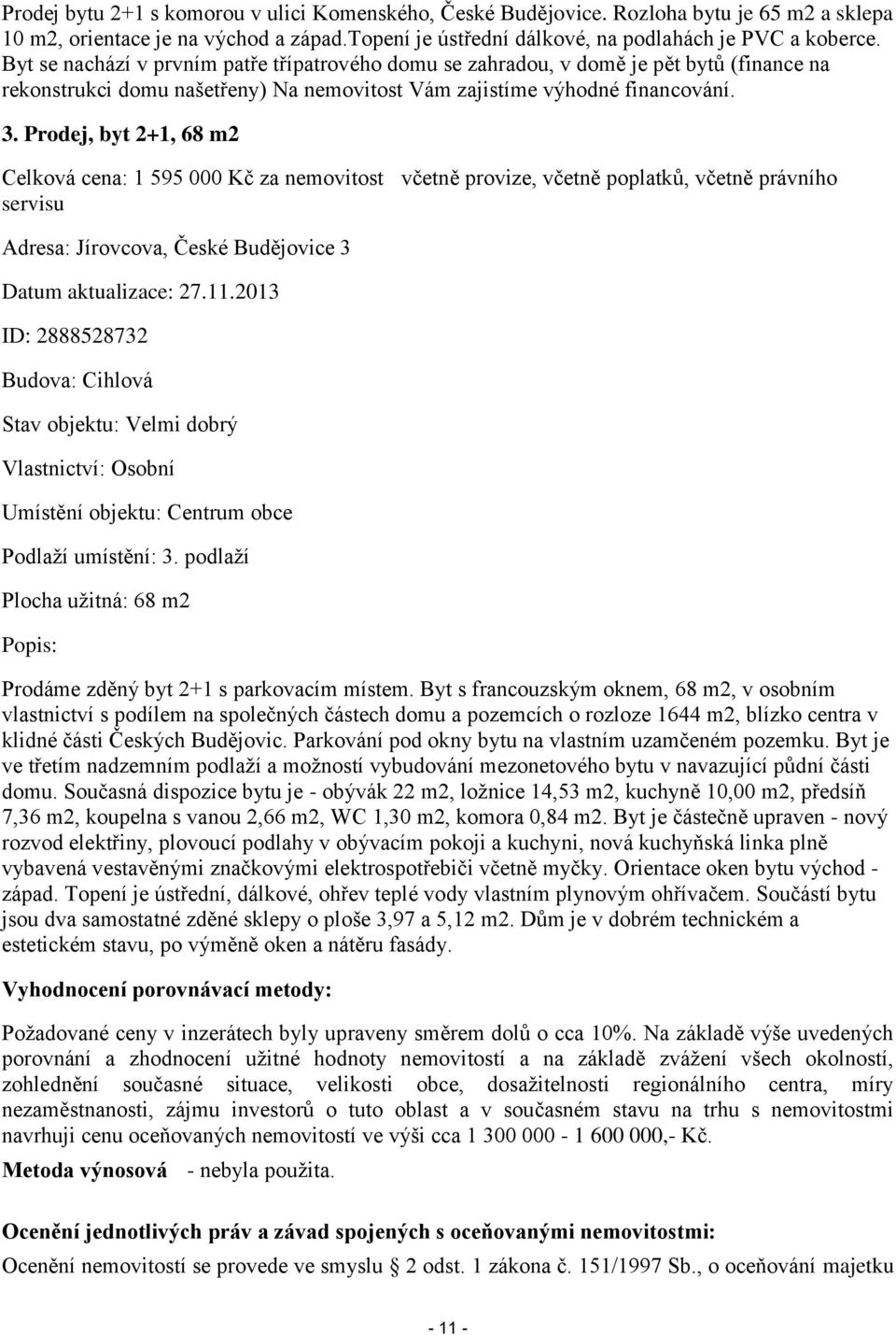 Prodej, byt 2+1, 68 m2 Celková cena: 1 595 000 Kč za nemovitost včetně provize, včetně poplatků, včetně právního servisu Adresa: Jírovcova, České Budějovice 3 Datum aktualizace: 27.11.