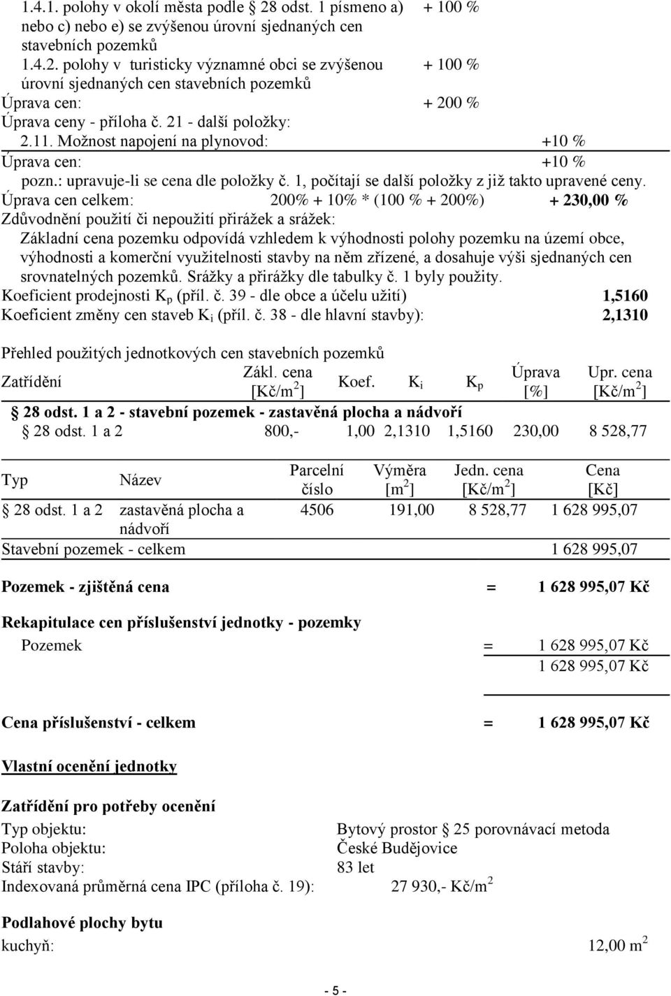 Úprava cen celkem: 200% + 10% * (100 % + 200%) + 230,00 % Zdůvodnění použití či nepoužití přirážek a srážek: Základní cena pozemku odpovídá vzhledem k výhodnosti polohy pozemku na území obce,