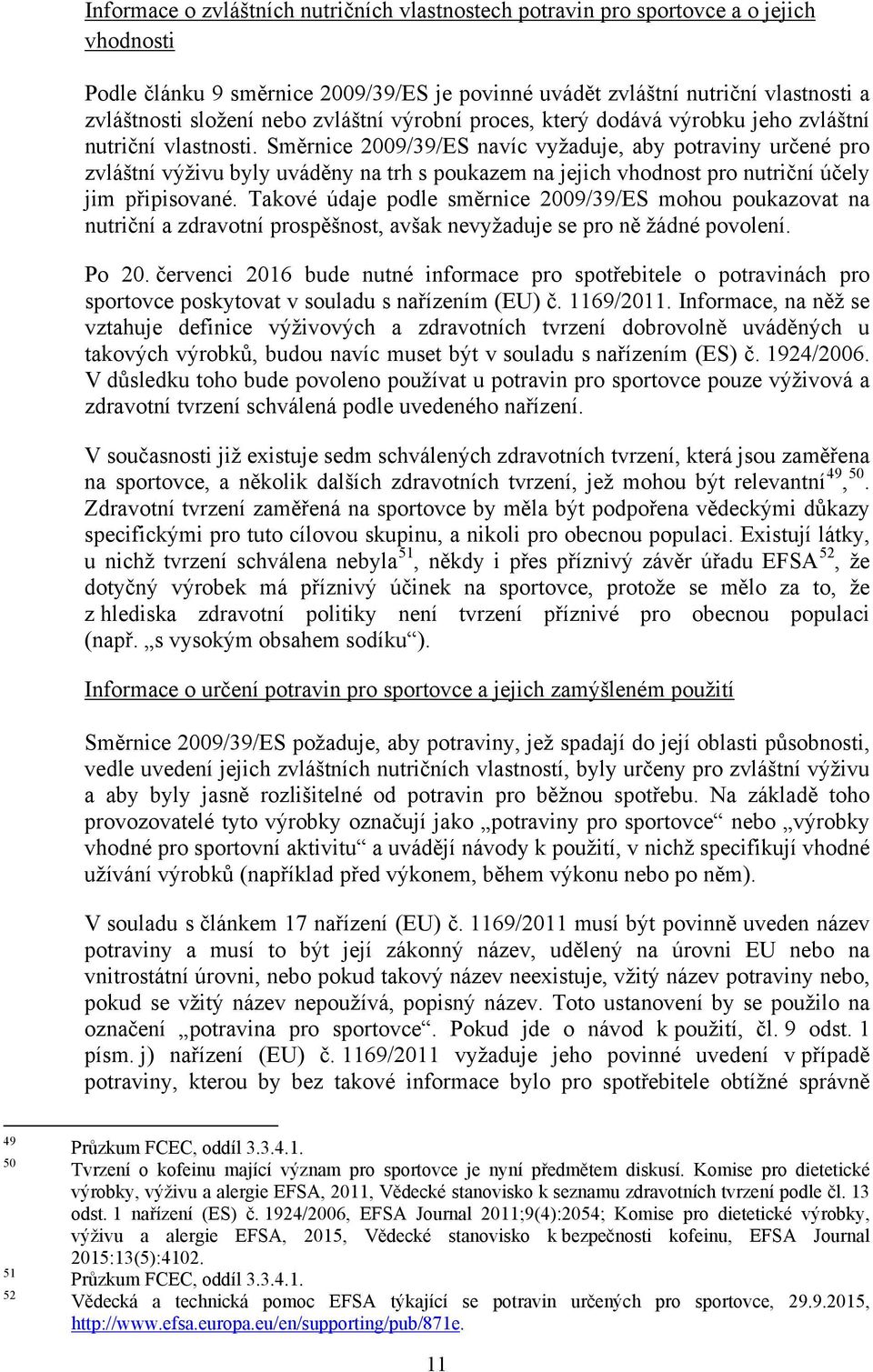 Směrnice 2009/39/ES navíc vyžaduje, aby potraviny určené pro zvláštní výživu byly uváděny na trh s poukazem na jejich vhodnost pro nutriční účely jim připisované.