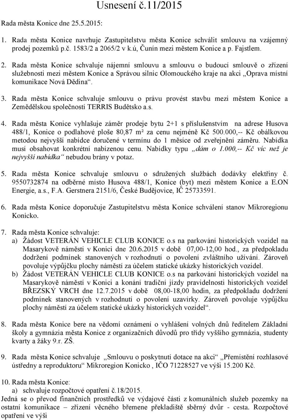 Rada města Konice schvaluje nájemní smlouvu a smlouvu o budoucí smlouvě o zřízení služebnosti mezi městem Konice a Správou silnic Olomouckého kraje na akci Oprava místní komunikace Nová Dědina. 3.