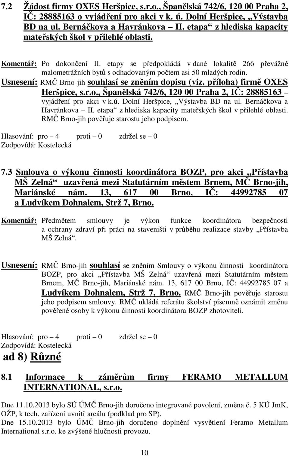 etapy se předpokládá v dané lokalitě 266 převážně malometrážních bytů s odhadovaným počtem asi 50 mladých rodin. Usnesení: RMČ Brno-jih souhlasí se zněním dopisu (viz. příloha) firmě OXES Heršpice, s.