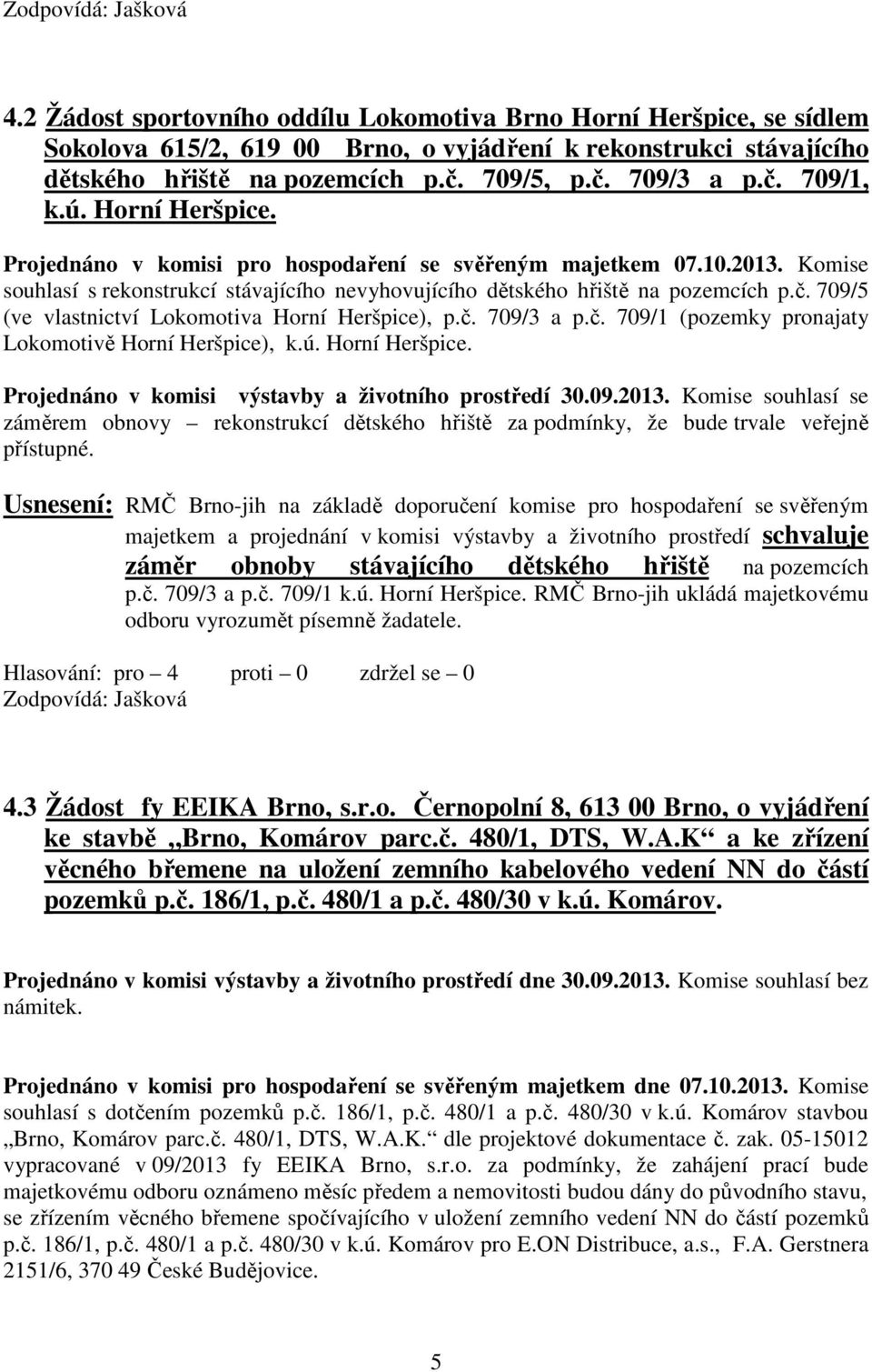 709/5 (ve vlastnictví Lokomotiva Horní Heršpice), p.č. 709/3 a p.č. 709/1 (pozemky pronajaty Lokomotivě Horní Heršpice), k.ú. Horní Heršpice. Projednáno v komisi výstavby a životního prostředí 30.09.2013.