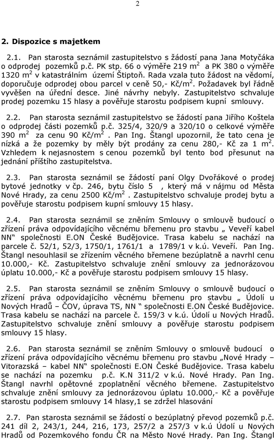 Požadavek byl řádně vyvěšen na úřední desce. Jiné návrhy nebyly. Zastupitelstvo schvaluje prodej pozemku 15 hlasy a pověřuje starostu podpisem kupní smlouvy. 2.