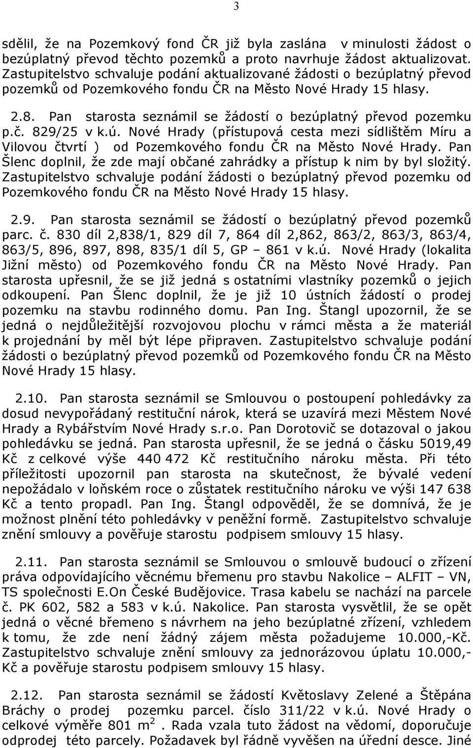 Pan starosta seznámil se žádostí o bezúplatný převod pozemku p.č. 829/25 v k.ú. Nové Hrady (přístupová cesta mezi sídlištěm Míru a Vilovou čtvrtí ) od Pozemkového fondu ČR na Město Nové Hrady.