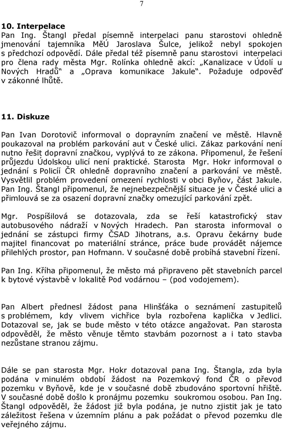 Diskuze Pan Ivan Dorotovič informoval o dopravním značení ve městě. Hlavně poukazoval na problém parkování aut v České ulici. Zákaz parkování není nutno řešit dopravní značkou, vyplývá to ze zákona.