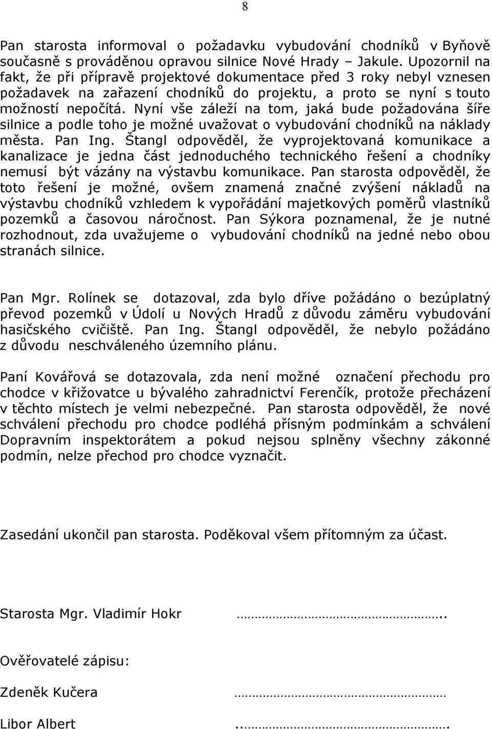 Nyní vše záleží na tom, jaká bude požadována šíře silnice a podle toho je možné uvažovat o vybudování chodníků na náklady města. Pan Ing.