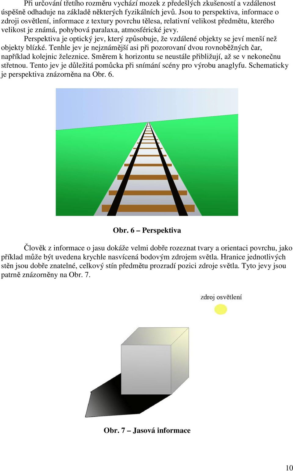 Perspektiva je optický jev, který způsobuje, že vzdálené objekty se jeví menší než objekty blízké. Tenhle jev je nejznámější asi při pozorovaní dvou rovnoběžných čar, například kolejnic železnice.