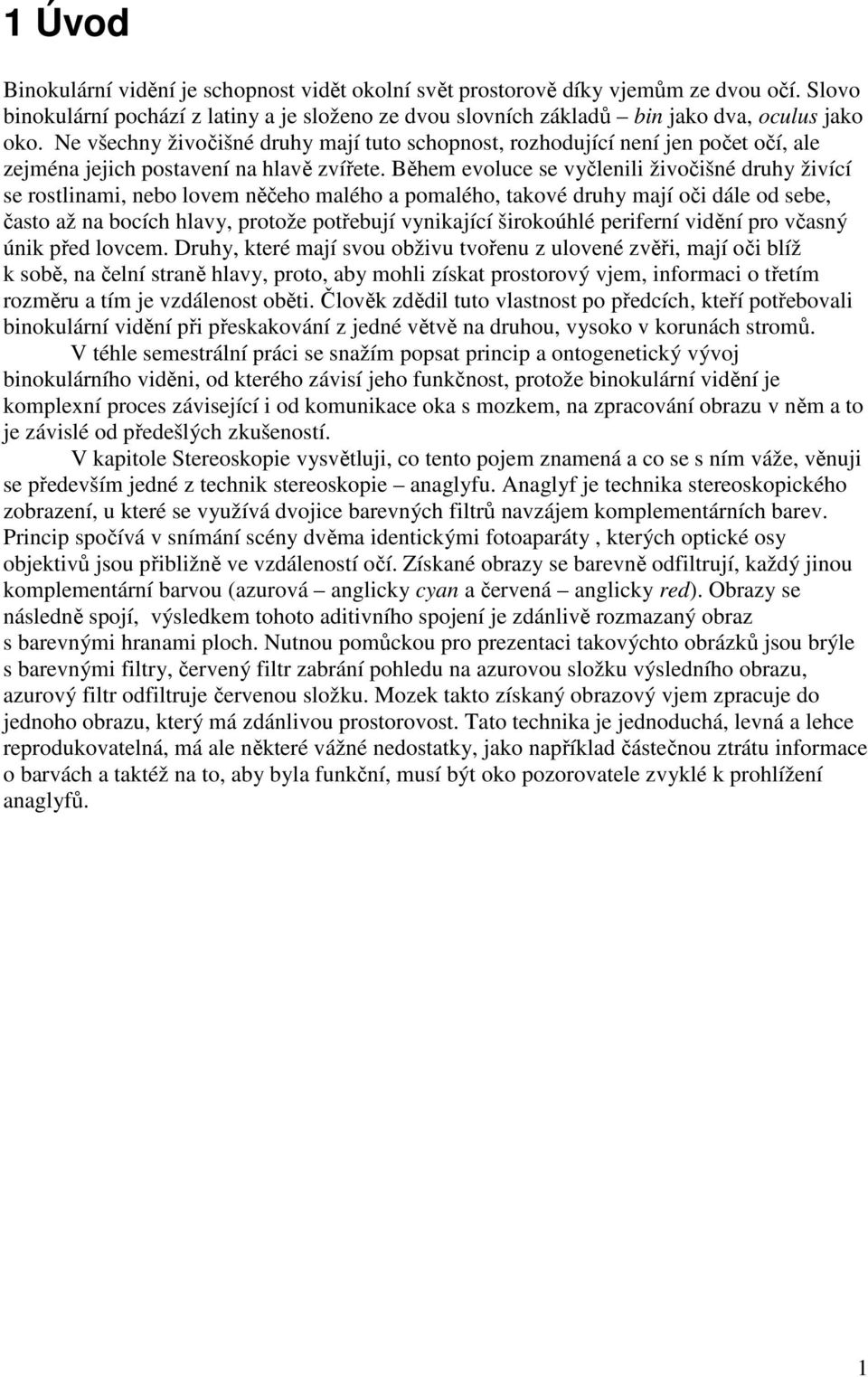 Během evoluce se vyčlenili živočišné druhy živící se rostlinami, nebo lovem něčeho malého a pomalého, takové druhy mají oči dále od sebe, často až na bocích hlavy, protože potřebují vynikající