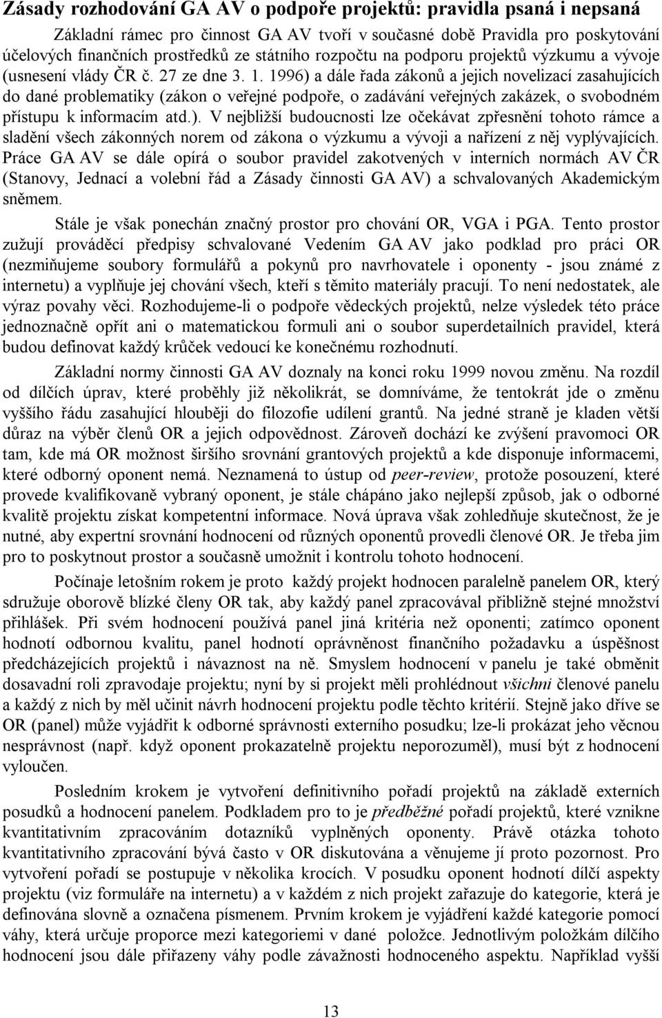 1996) a dále řada zákonů a jejich novelizací zasahujících do dané problematiky (zákon o veřejné podpoře, o zadávání veřejných zakázek, o svobodném přístupu k informacím atd.). V nejbližší budoucnosti lze očekávat zpřesnění tohoto rámce a sladění všech zákonných norem od zákona o výzkumu a vývoji a nařízení z něj vyplývajících.