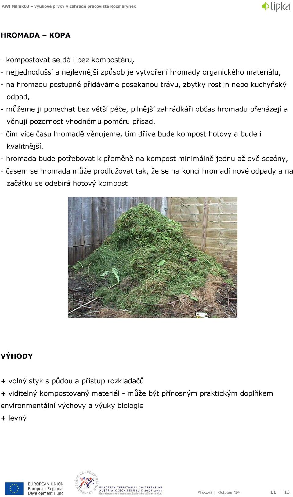 kompost hotový a bude i kvalitnější, - hromada bude potřebovat k přeměně na kompost minimálně jednu až dvě sezóny, - časem se hromada může prodlužovat tak, že se na konci hromadí nové odpady a na