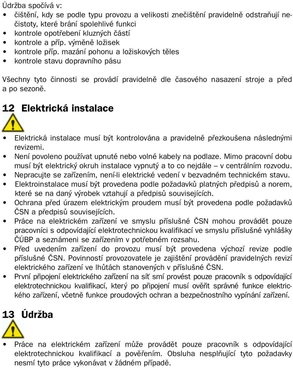 12 Elektrická instalace Elektrická instalace musí b t kontrolována a pravidelnû pfiezkou ena následn mi revizemi. Není povoleno pouïívat upnuté nebo volné kabely na podlaze.