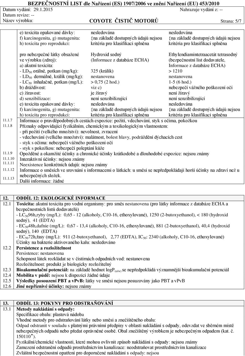 karcinogenita, g) mutagenita: h) toxicita pro reprodukci: Hydroxid sodný (Informace z databáze ECHA) 325 (králík) > 0,75 (2 hod.