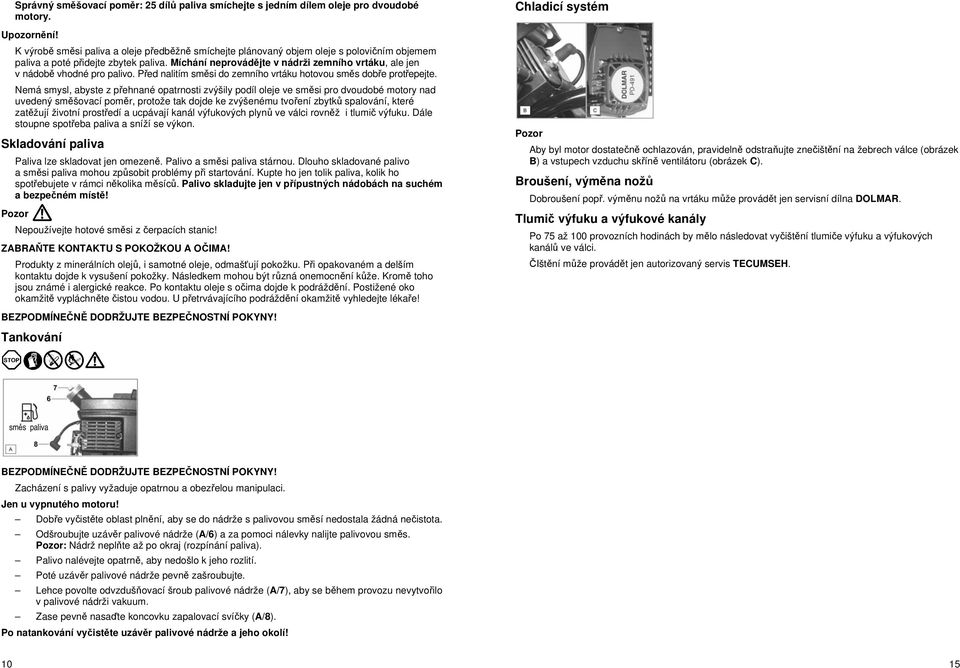 Míchání neprovád jte v nádrži zemního vrtáku, ale jen v nádob vhodné pro palivo. P ed nalitím sm si do zemního vrtáku hotovou sm s dob e prot epejte.