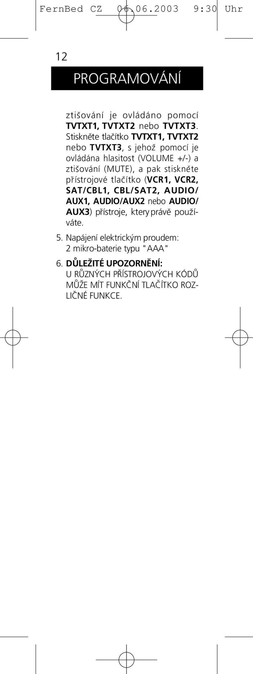 stisknĕte p r ístrojové tlac ítko (VCR1, VCR2, SAT/CBL1, CBL/SAT2, AUDIO/ AUX1, AUDIO/AUX2 nebo AUDIO/ AUX3) p rístroje,