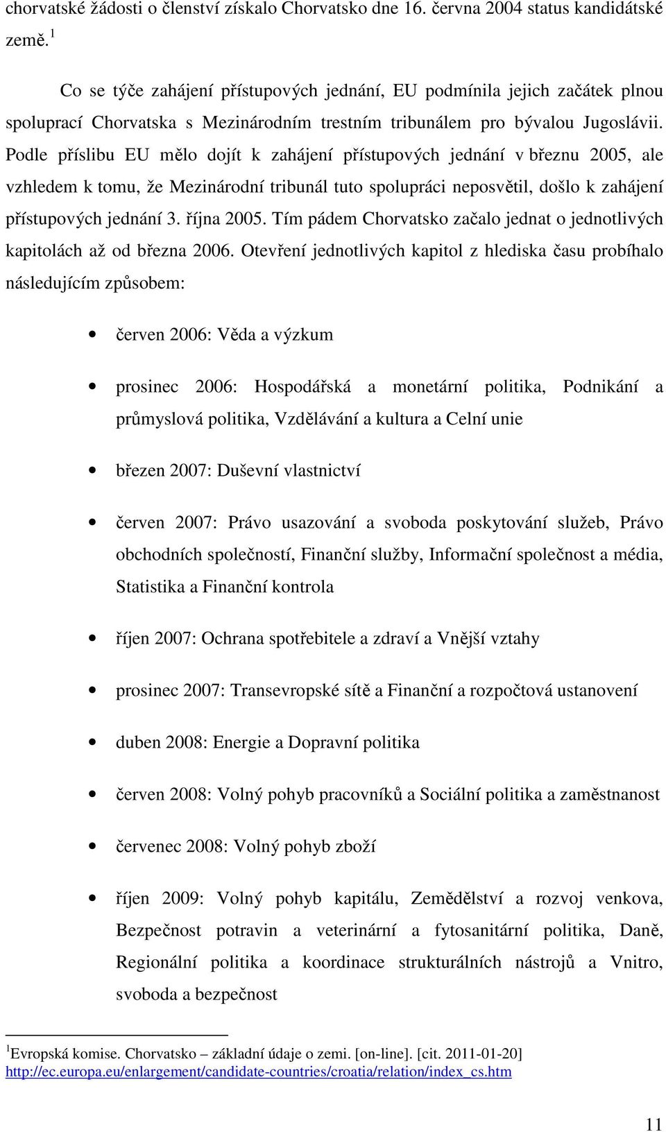 Podle příslibu EU mělo dojít k zahájení přístupových jednání v březnu 2005, ale vzhledem k tomu, že Mezinárodní tribunál tuto spolupráci neposvětil, došlo k zahájení přístupových jednání 3.