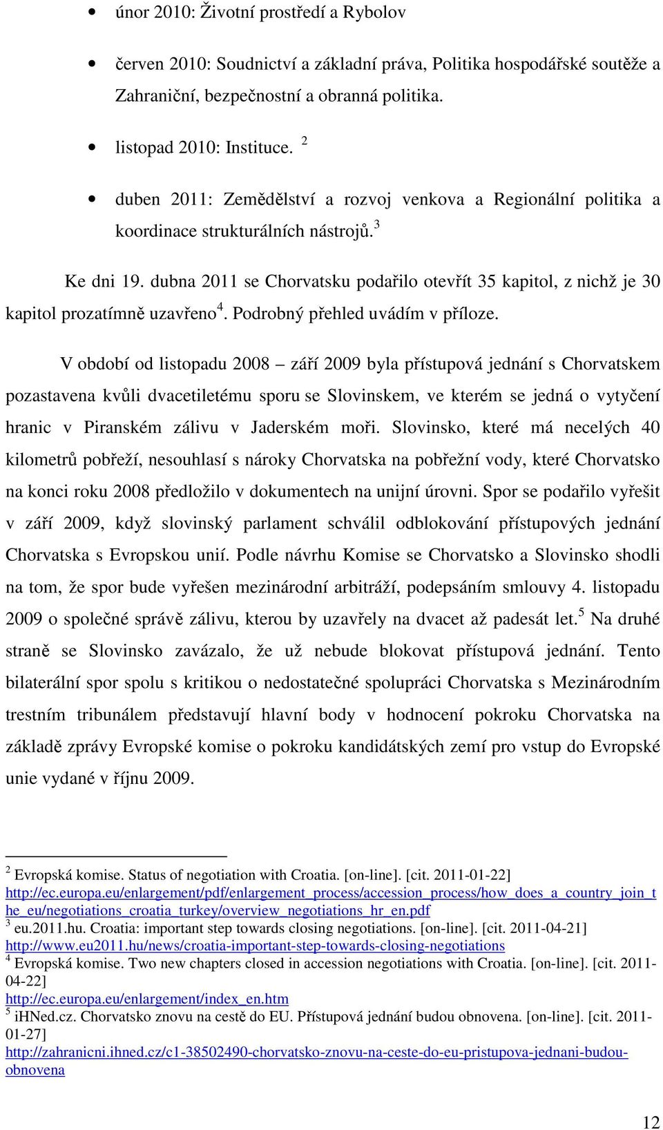 dubna 2011 se Chorvatsku podařilo otevřít 35 kapitol, z nichž je 30 kapitol prozatímně uzavřeno 4. Podrobný přehled uvádím v příloze.