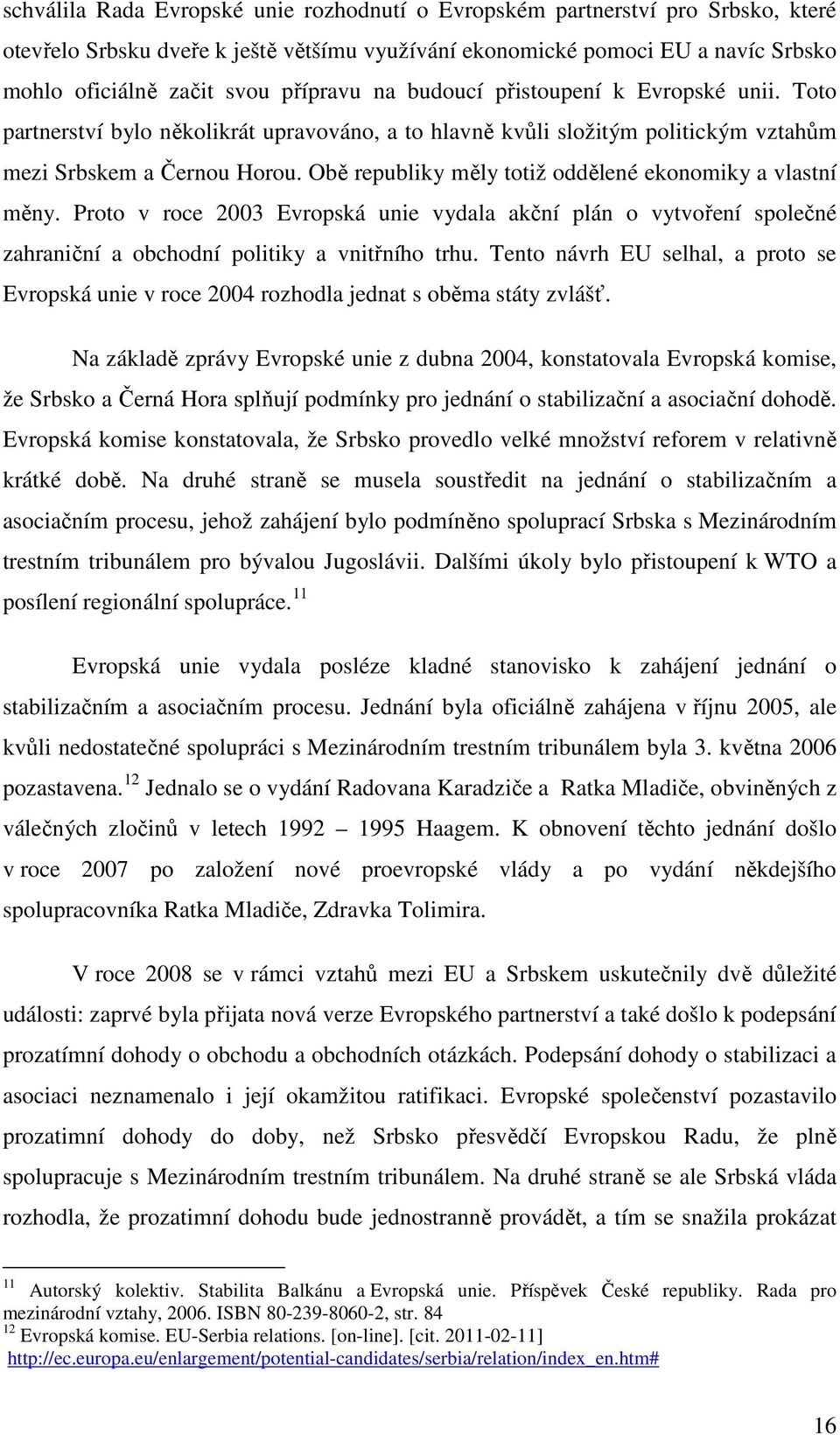 Obě republiky měly totiž oddělené ekonomiky a vlastní měny. Proto v roce 2003 Evropská unie vydala akční plán o vytvoření společné zahraniční a obchodní politiky a vnitřního trhu.