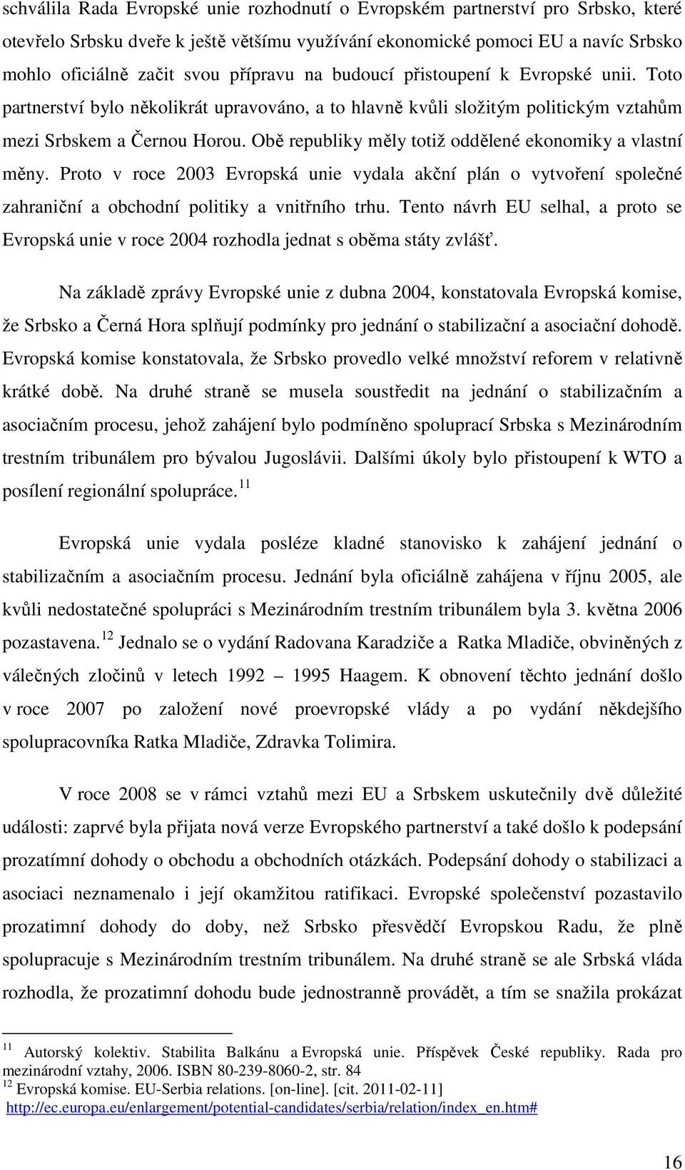 Obě republiky měly totiž oddělené ekonomiky a vlastní měny. Proto v roce 2003 Evropská unie vydala akční plán o vytvoření společné zahraniční a obchodní politiky a vnitřního trhu.