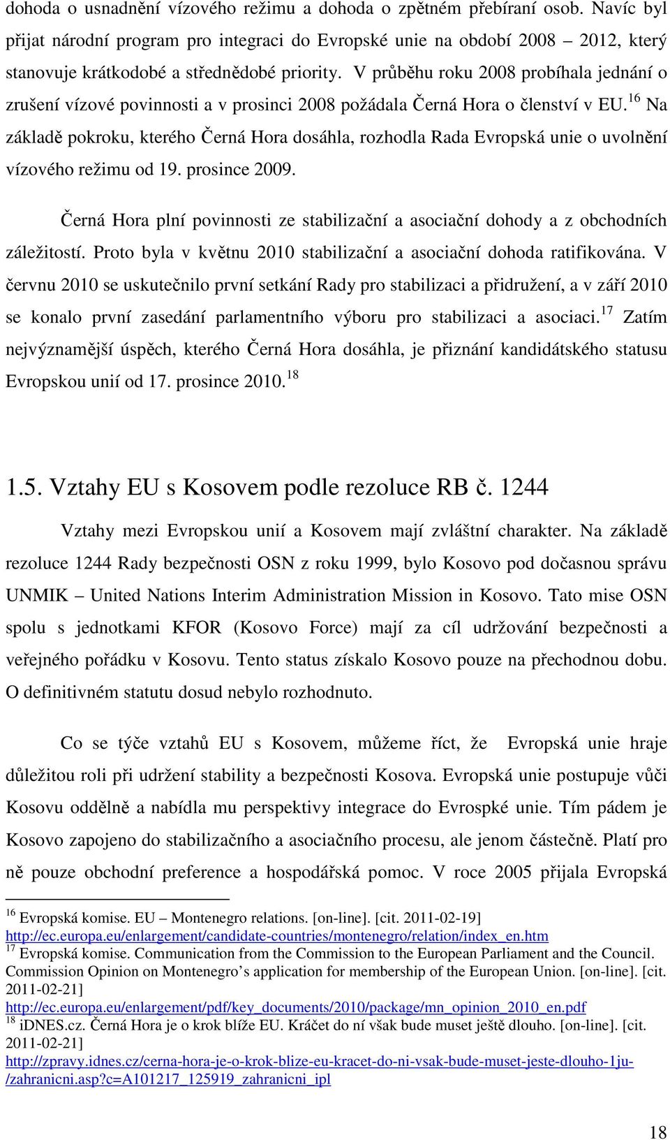 V průběhu roku 2008 probíhala jednání o zrušení vízové povinnosti a v prosinci 2008 požádala Černá Hora o členství v EU.