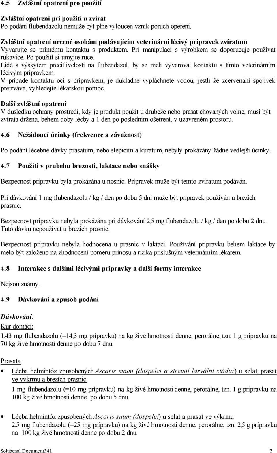 Po použití si umyjte ruce. Lidé s výskytem precitlivelosti na flubendazol, by se meli vyvarovat kontaktu s tímto veterinárním lécivým prípravkem.