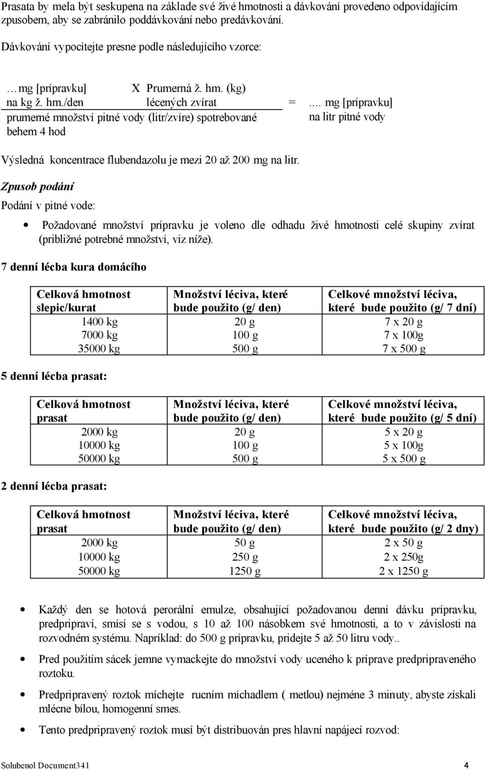 .. mg [prípravku] na litr pitné vody Výsledná koncentrace flubendazolu je mezi 20 až 200 mg na litr.