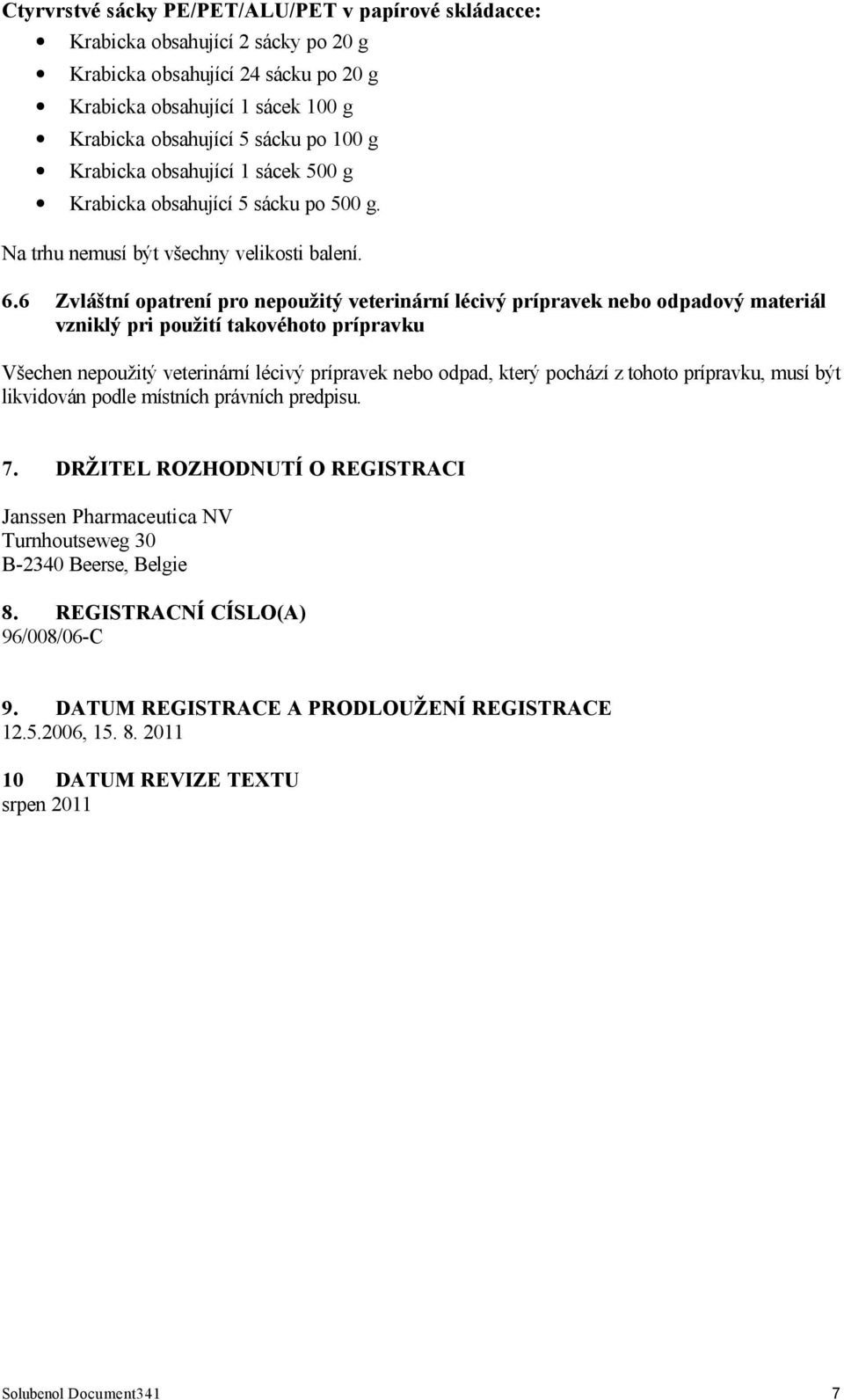 6 Zvláštní opatrení pro nepoužitý veterinární lécivý prípravek nebo odpadový materiál vzniklý pri použití takovéhoto prípravku Všechen nepoužitý veterinární lécivý prípravek nebo odpad, který pochází