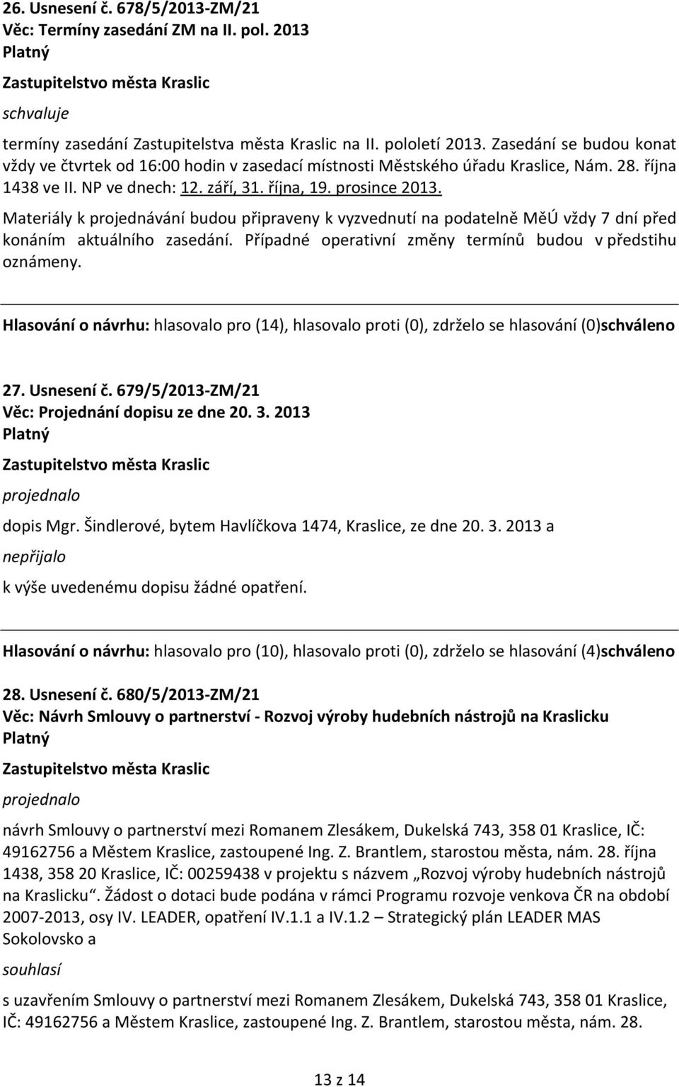 Materiály k projednávání budou připraveny k vyzvednutí na podatelně MěÚ vždy 7 dní před konáním aktuálního zasedání. Případné operativní změny termínů budou v předstihu oznámeny. 27. Usnesení č.