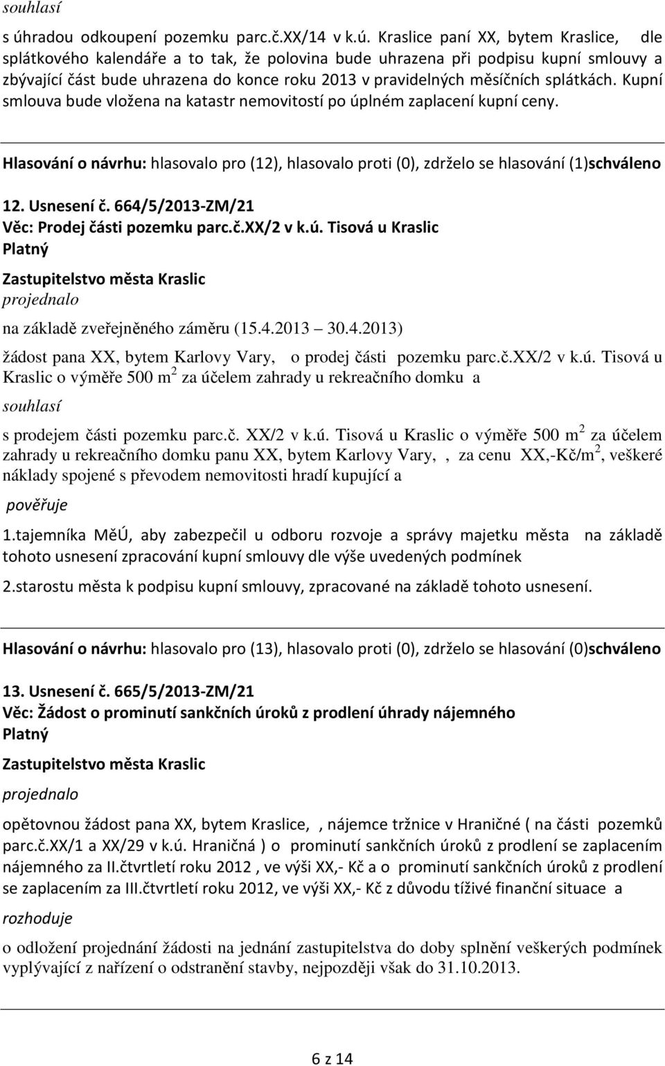 Hlasování o návrhu: hlasovalo pro (12), hlasovalo proti (0), zdrželo se hlasování (1)schváleno 12. Usnesení č. 664/5/2013-ZM/21 Věc: Prodej části pozemku parc.č.xx/2 v k.ú.