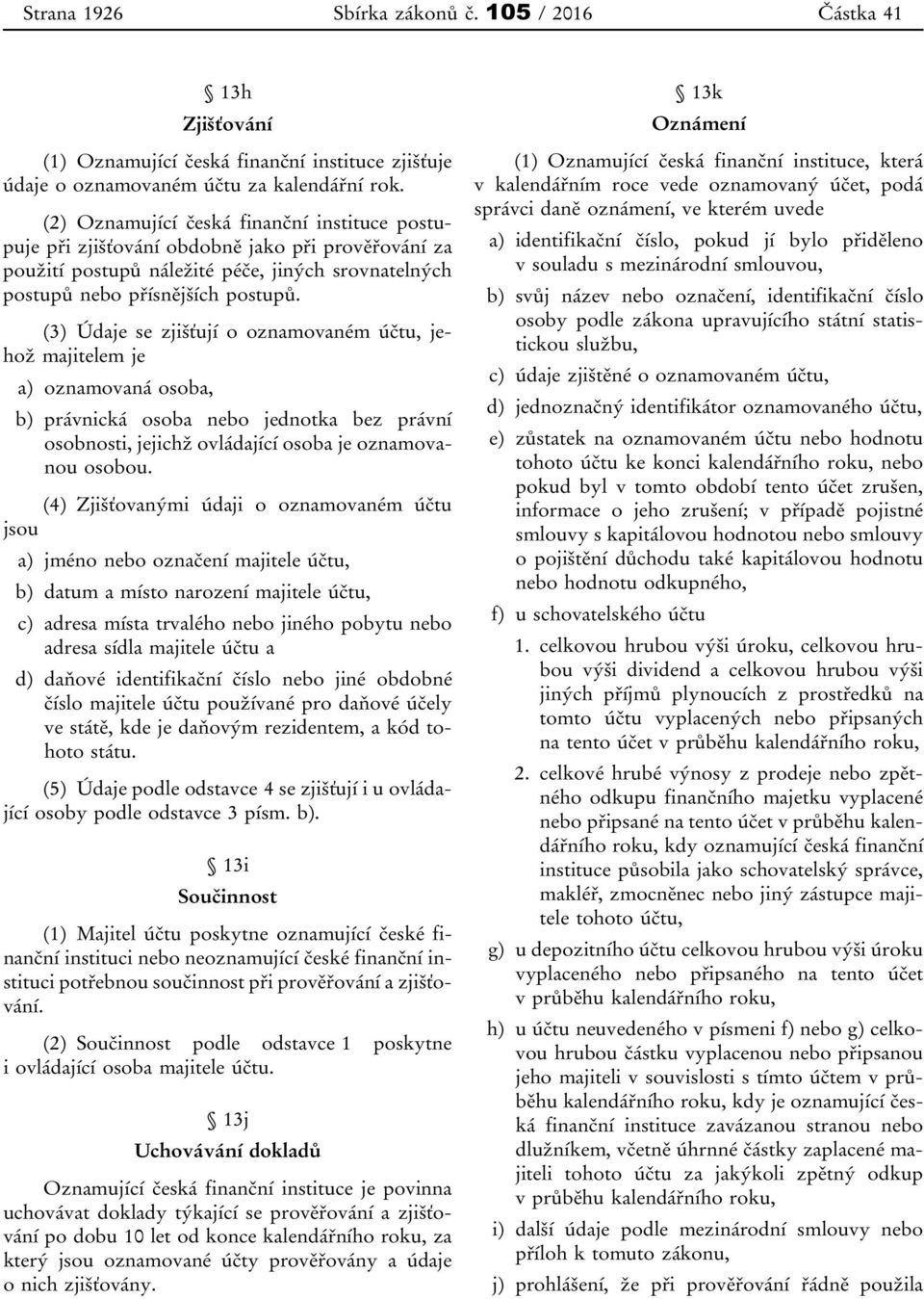 (3) Údaje se zjišťují o oznamovaném účtu, jehož majitelem je a) oznamovaná osoba, b) právnická osoba nebo jednotka bez právní osobnosti, jejichž ovládající osoba je oznamovanou osobou.