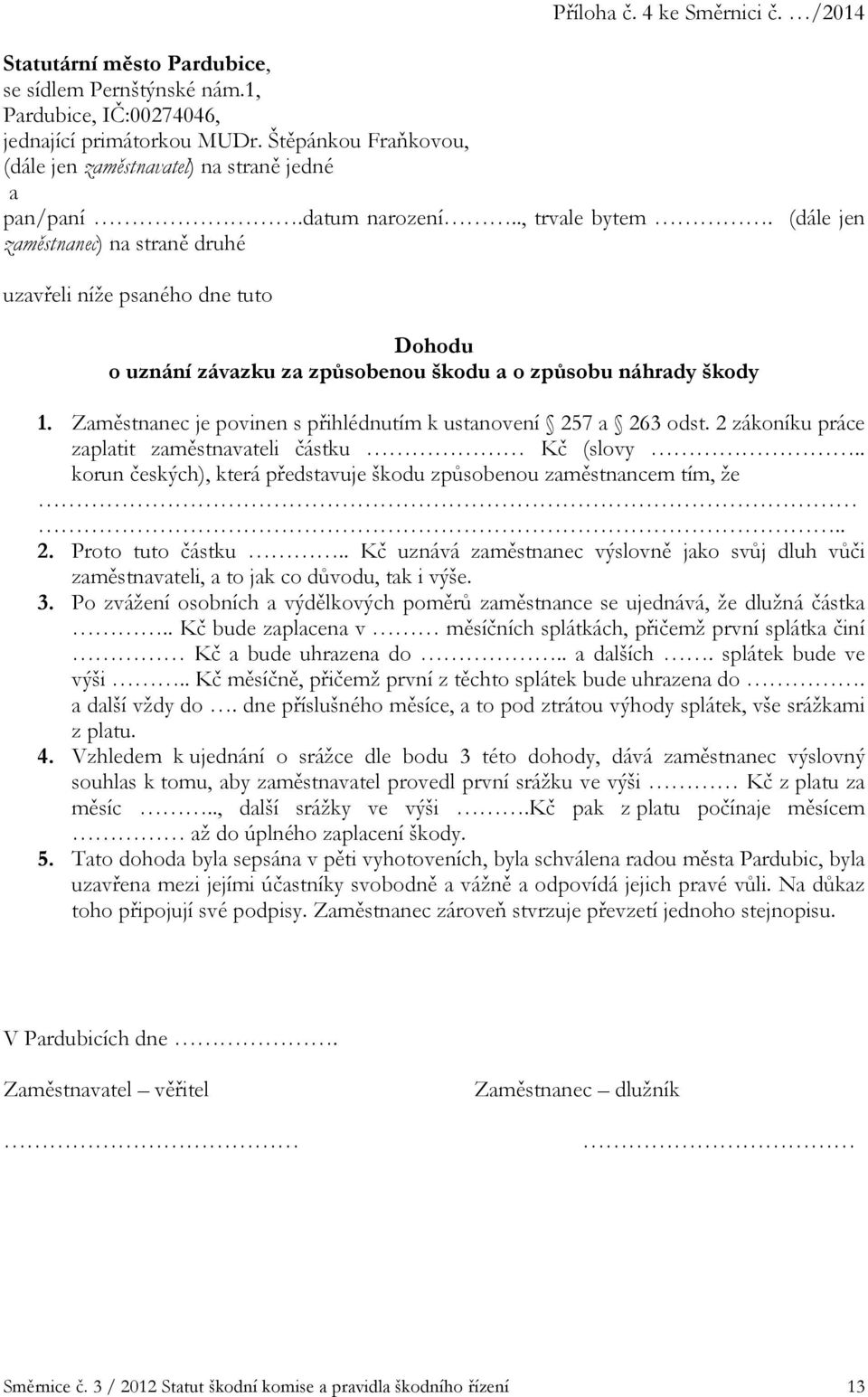 (dále jen zaměstnanec) na straně druhé uzavřeli níže psaného dne tuto Dohodu o uznání závazku za způsobenou škodu a o způsobu náhrady škody 1.