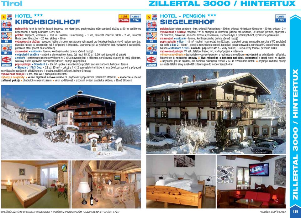 poloha: Hippach, centrum - 100 m, skiareál Hainzenberg - 1, skiareál Zillertal 3000-2, skiareál Hintertuxer Gletscher - 20, skibus - 10 m vybavenost a služby: recepce / lobby s krbem, restaurace