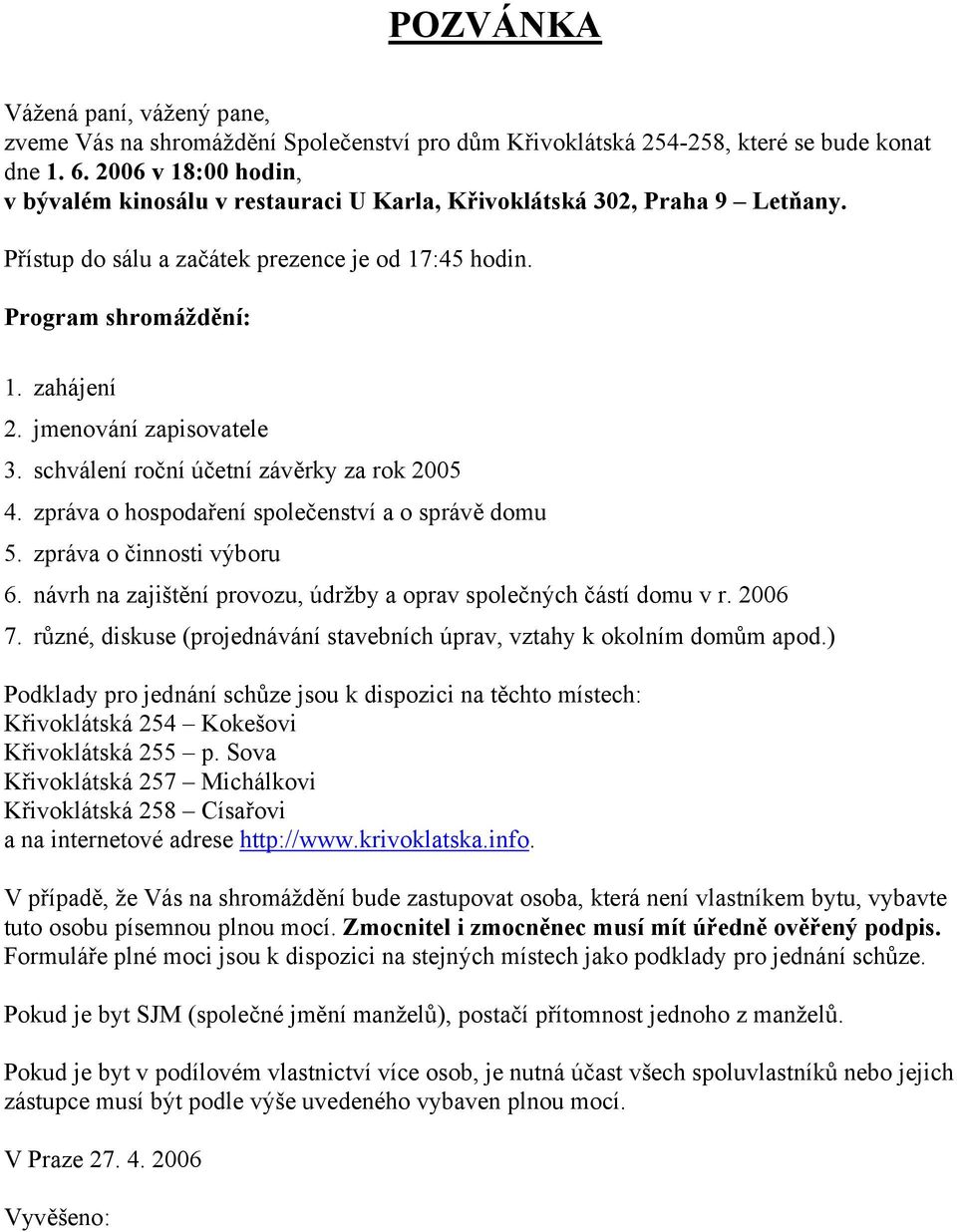 jmenování zapisovatele 3. schválení roční účetní závěrky za rok 2005 4. zpráva o hospodaření společenství a o správě domu 5. zpráva o činnosti výboru 6.