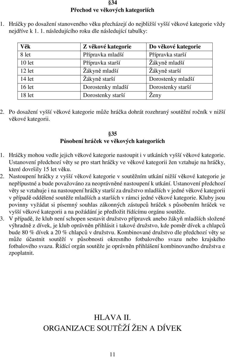 1. následujícího roku dle následující tabulky: Věk Z věkové kategorie Do věkové kategorie 8 let Přípravka mladší Přípravka starší 10 let Přípravka starší Žákyně mladší 12 let Žákyně mladší Žákyně