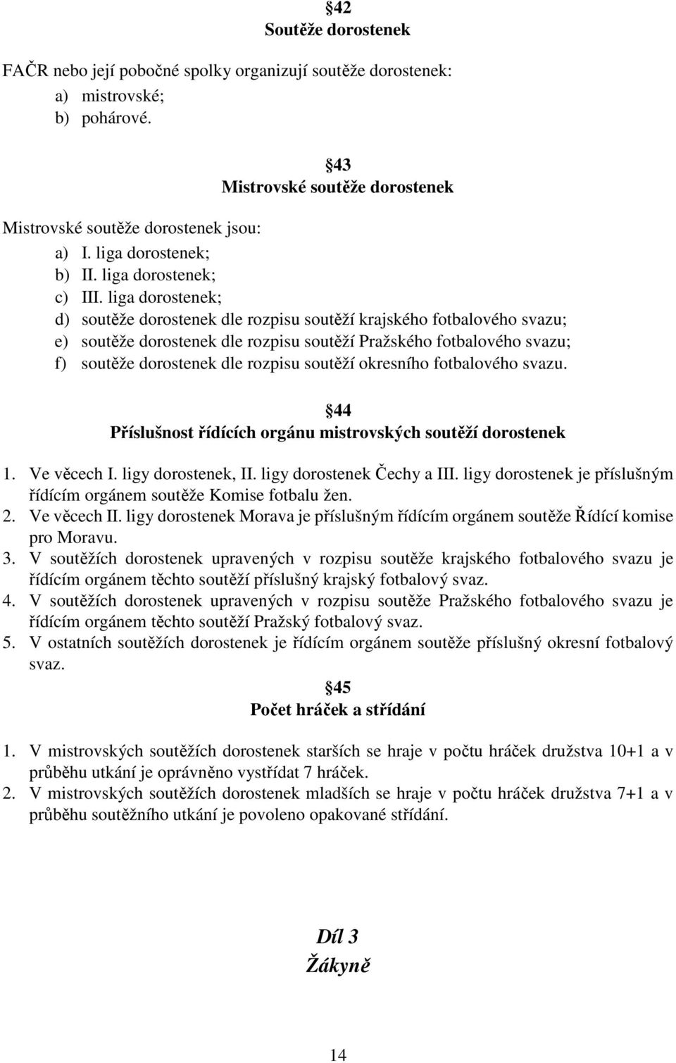 liga dorostenek; d) soutěže dorostenek dle rozpisu soutěží krajského fotbalového svazu; e) soutěže dorostenek dle rozpisu soutěží Pražského fotbalového svazu; f) soutěže dorostenek dle rozpisu