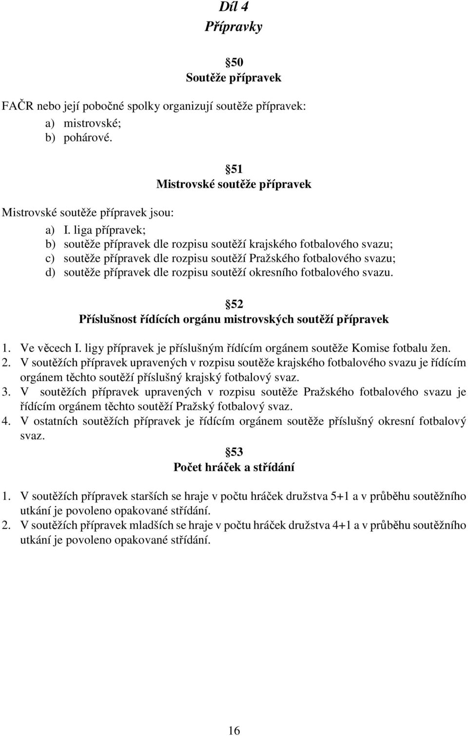 okresního fotbalového svazu. 52 Příslušnost řídících orgánu mistrovských soutěží přípravek 1. Ve věcech I. ligy přípravek je příslušným řídícím orgánem soutěže Komise fotbalu žen. 2.