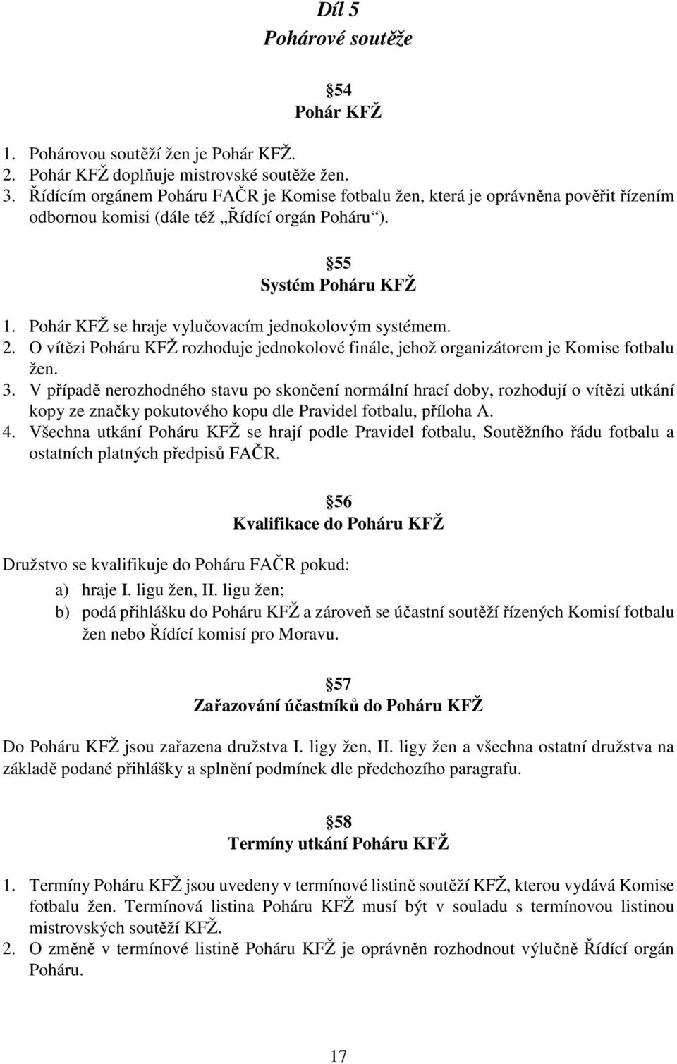 Pohár KFŽ se hraje vylučovacím jednokolovým systémem. 2. O vítězi Poháru KFŽ rozhoduje jednokolové finále, jehož organizátorem je Komise fotbalu žen. 3.