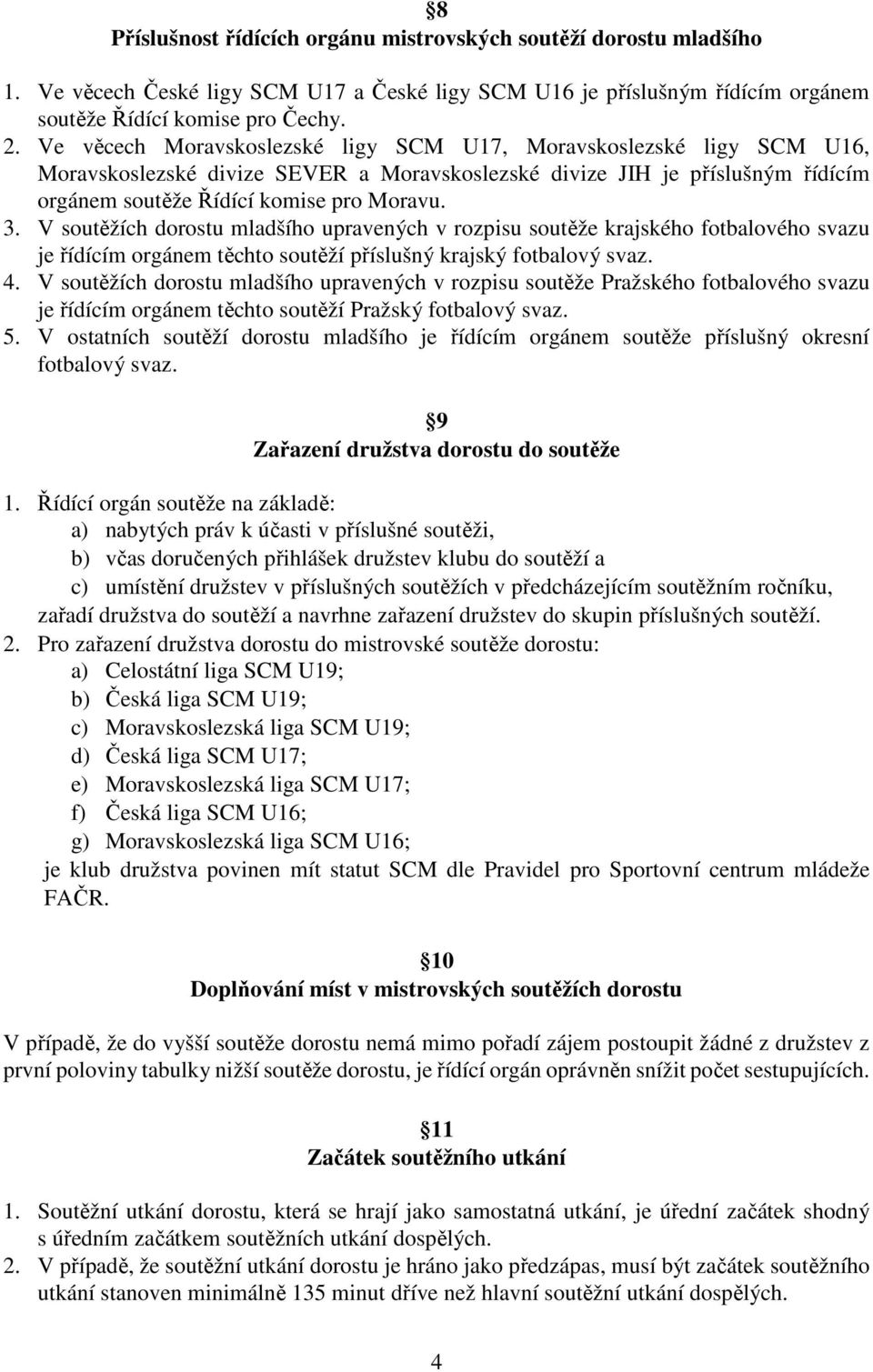 V soutěžích dorostu mladšího upravených v rozpisu soutěže krajského fotbalového svazu je řídícím orgánem těchto soutěží příslušný krajský fotbalový svaz. 4.