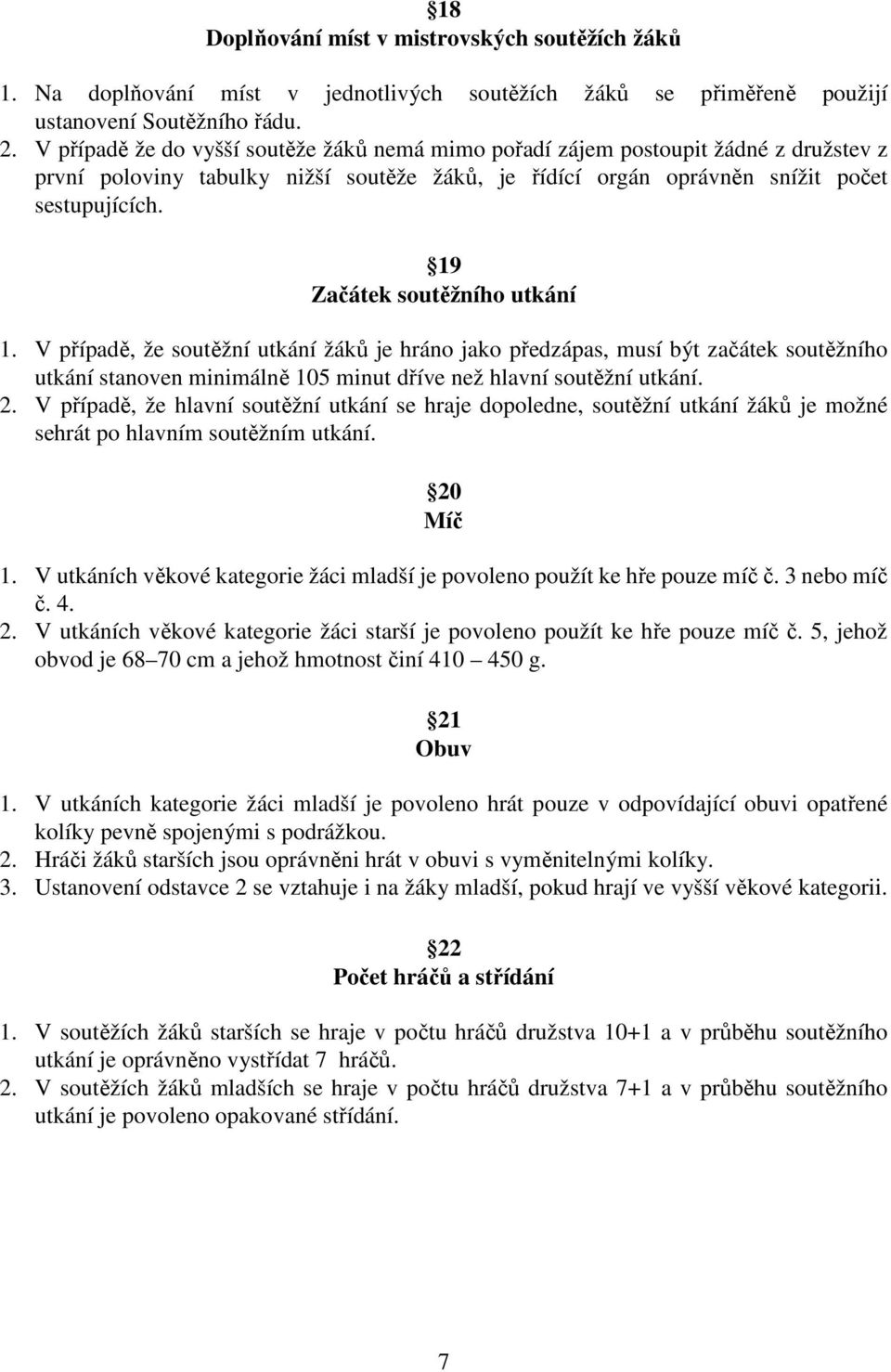 19 Začátek soutěžního utkání 1. V případě, že soutěžní utkání žáků je hráno jako předzápas, musí být začátek soutěžního utkání stanoven minimálně 105 minut dříve než hlavní soutěžní utkání. 2.