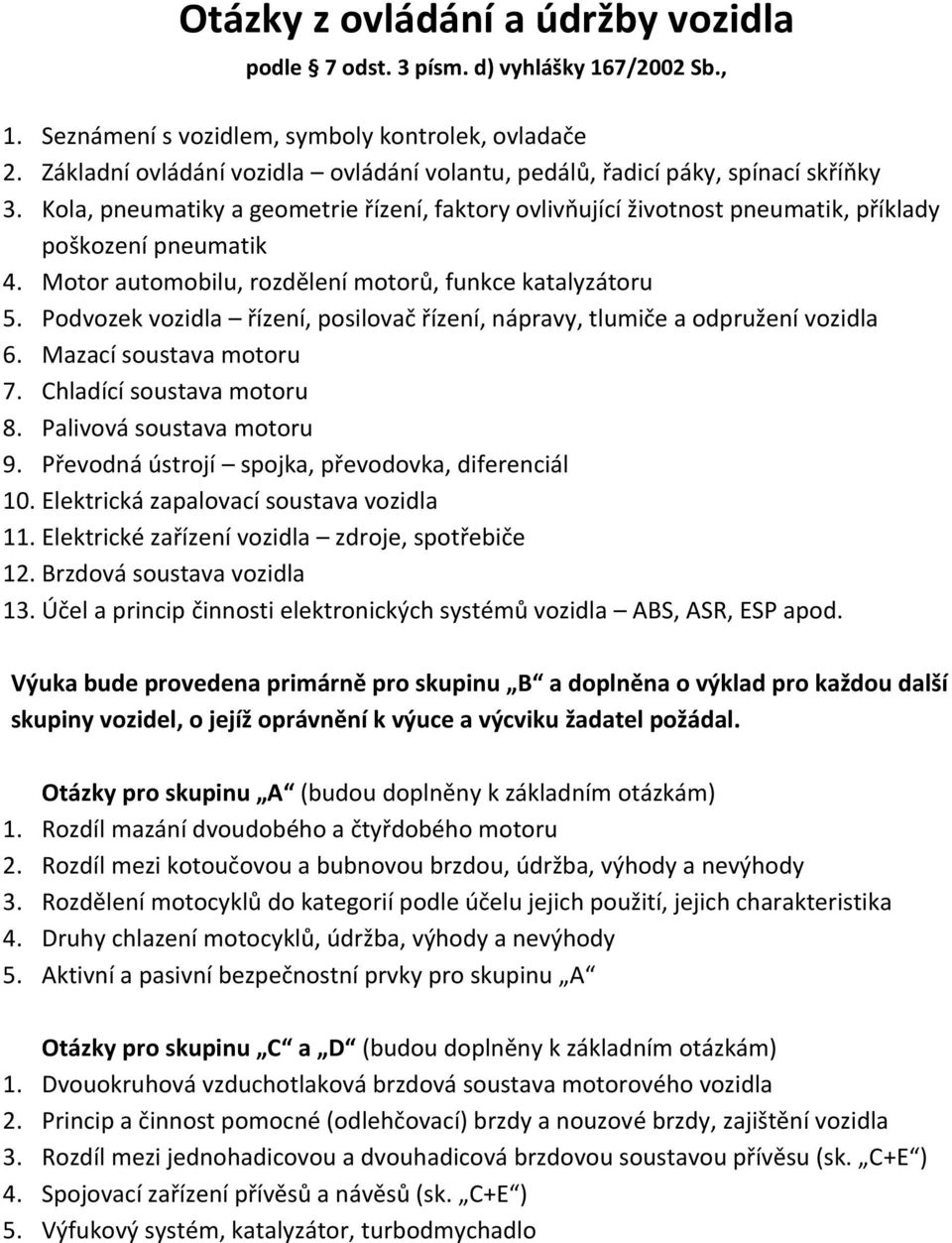 Motor automobilu, rozdělení motorů, funkce katalyzátoru 5. Podvozek vozidla řízení, posilovač řízení, nápravy, tlumiče a odpružení vozidla 6. Mazací soustava motoru 7. Chladící soustava motoru 8.