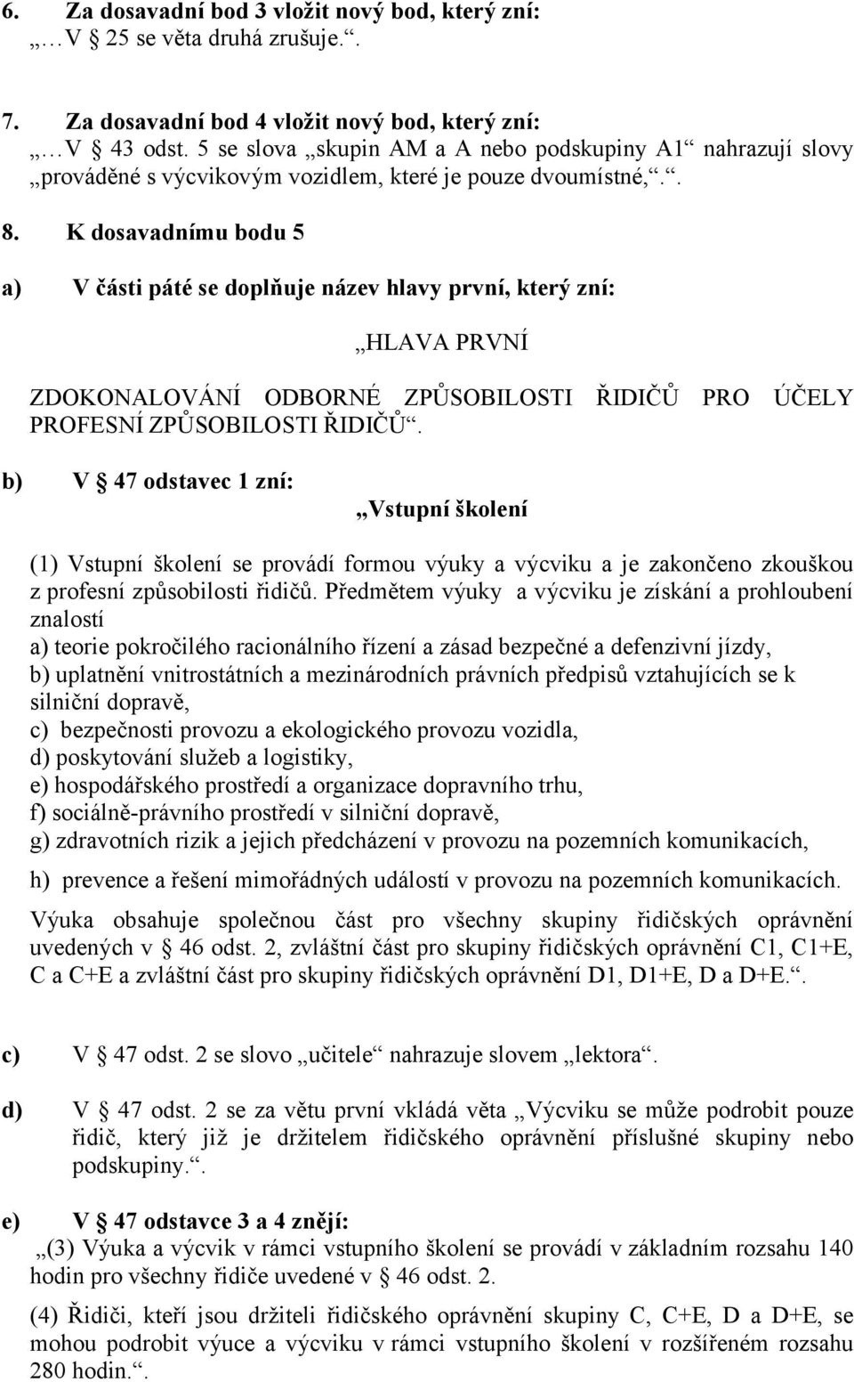 K dosavadnímu bodu 5 a) V části páté se doplňuje název hlavy první, který zní: HLAVA PRVNÍ ZDOKONALOVÁNÍ ODBORNÉ ZPŮSOBILOSTI ŘIDIČŮ PRO ÚČELY PROFESNÍ ZPŮSOBILOSTI ŘIDIČŮ.