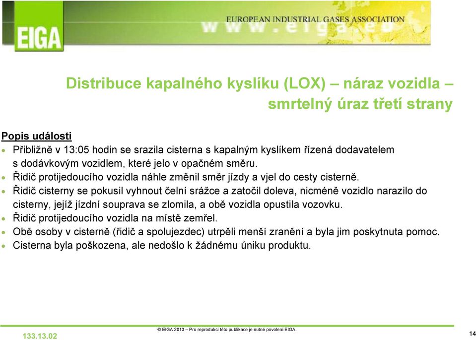 Řidič cisterny se pokusil vyhnout čelní srážce a zatočil doleva, nicméně vozidlo narazilo do cisterny, jejíž jízdní souprava se zlomila, a obě vozidla opustila vozovku.