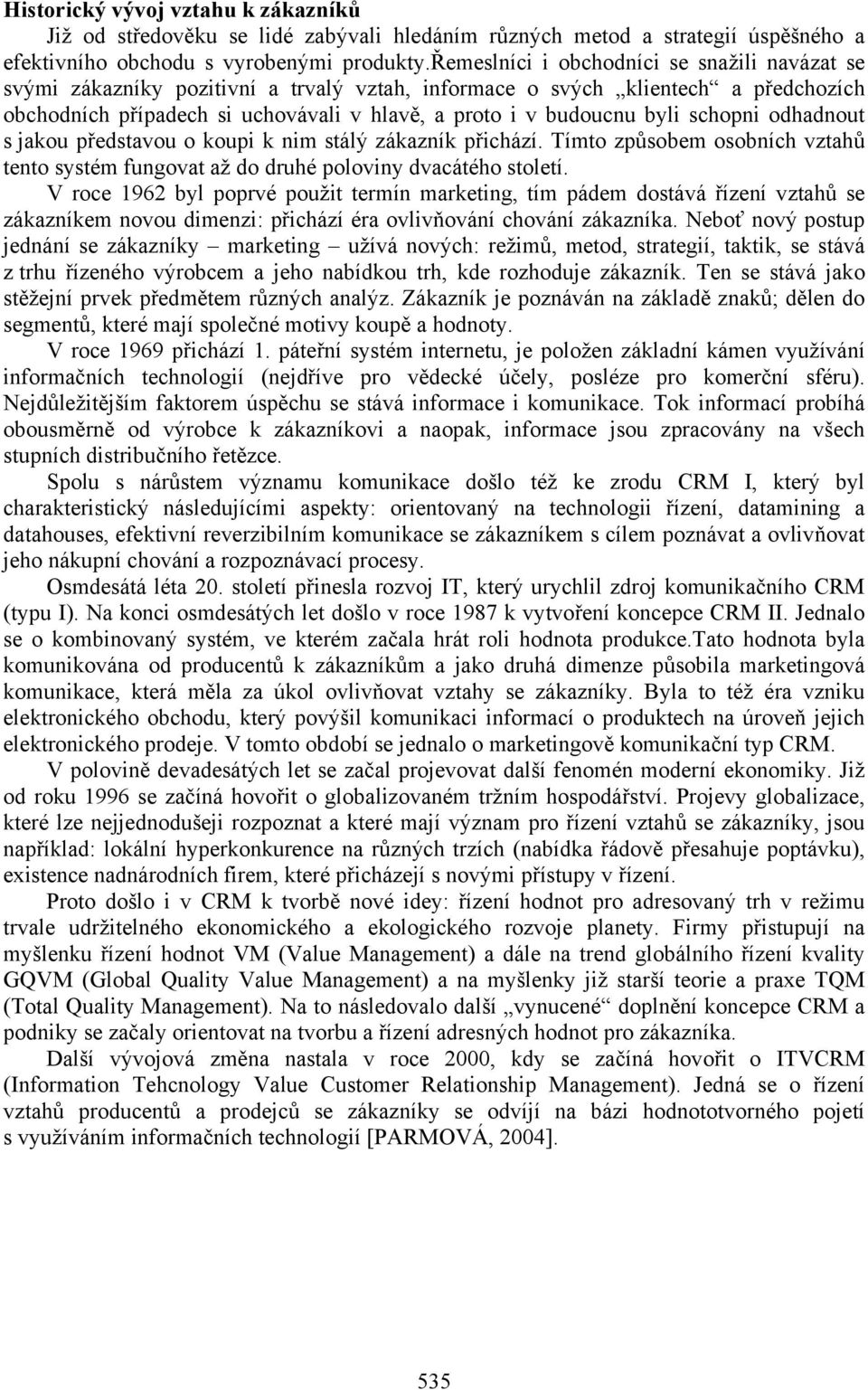 schopni odhadnout s jakou představou o koupi k nim stálý zákazník přichází. Tímto způsobem osobních vztahů tento systém fungovat až do druhé poloviny dvacátého století.